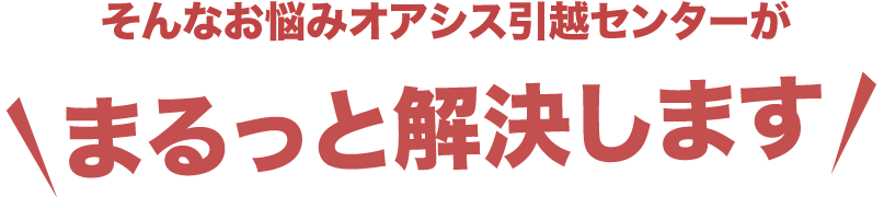 オアシス引越センターがまるっと解決します