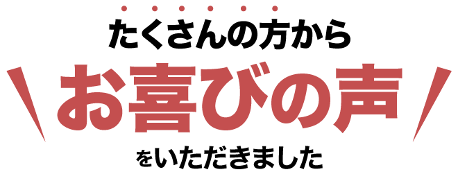 たくさんの方からお喜びの声をいただきました